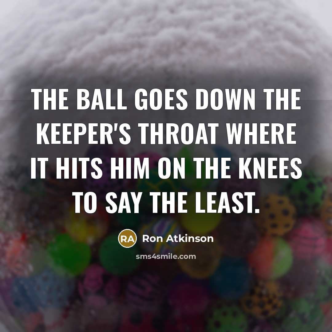 “The ball goes down the keeper's throat where it hits…” quote by Ron Atkinson