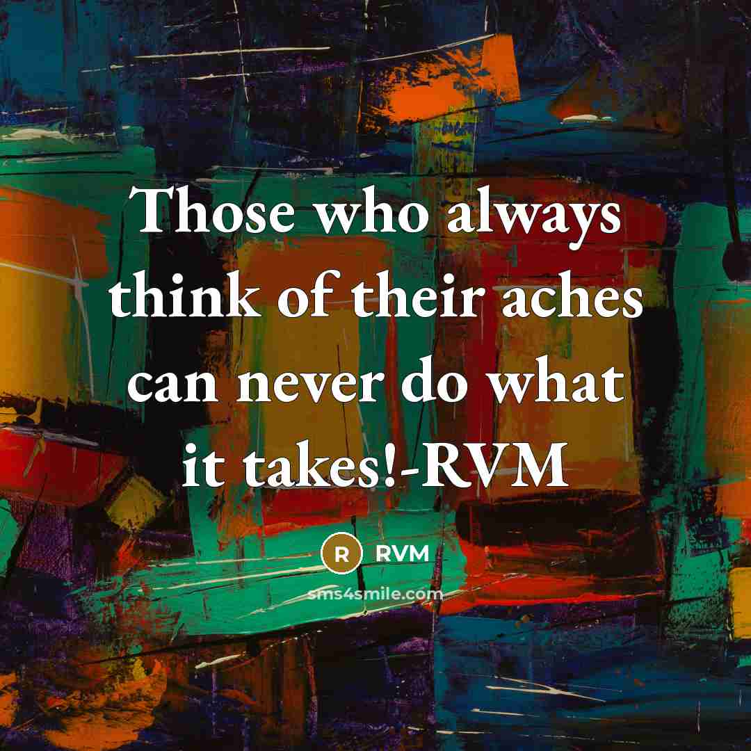 “Those who always think of their aches can never do what it takes!-RVM” quote by RVM