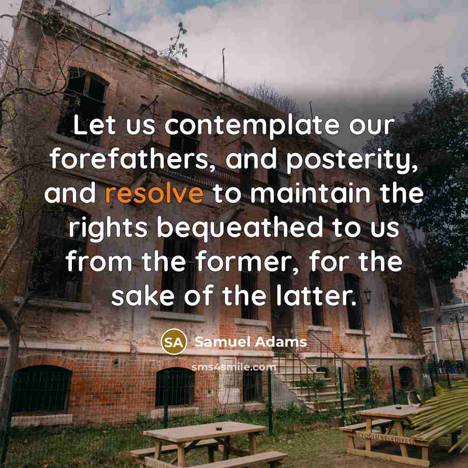 “Let us contemplate our forefathers, and posterity, and resolve to…” quote by Samuel Adams