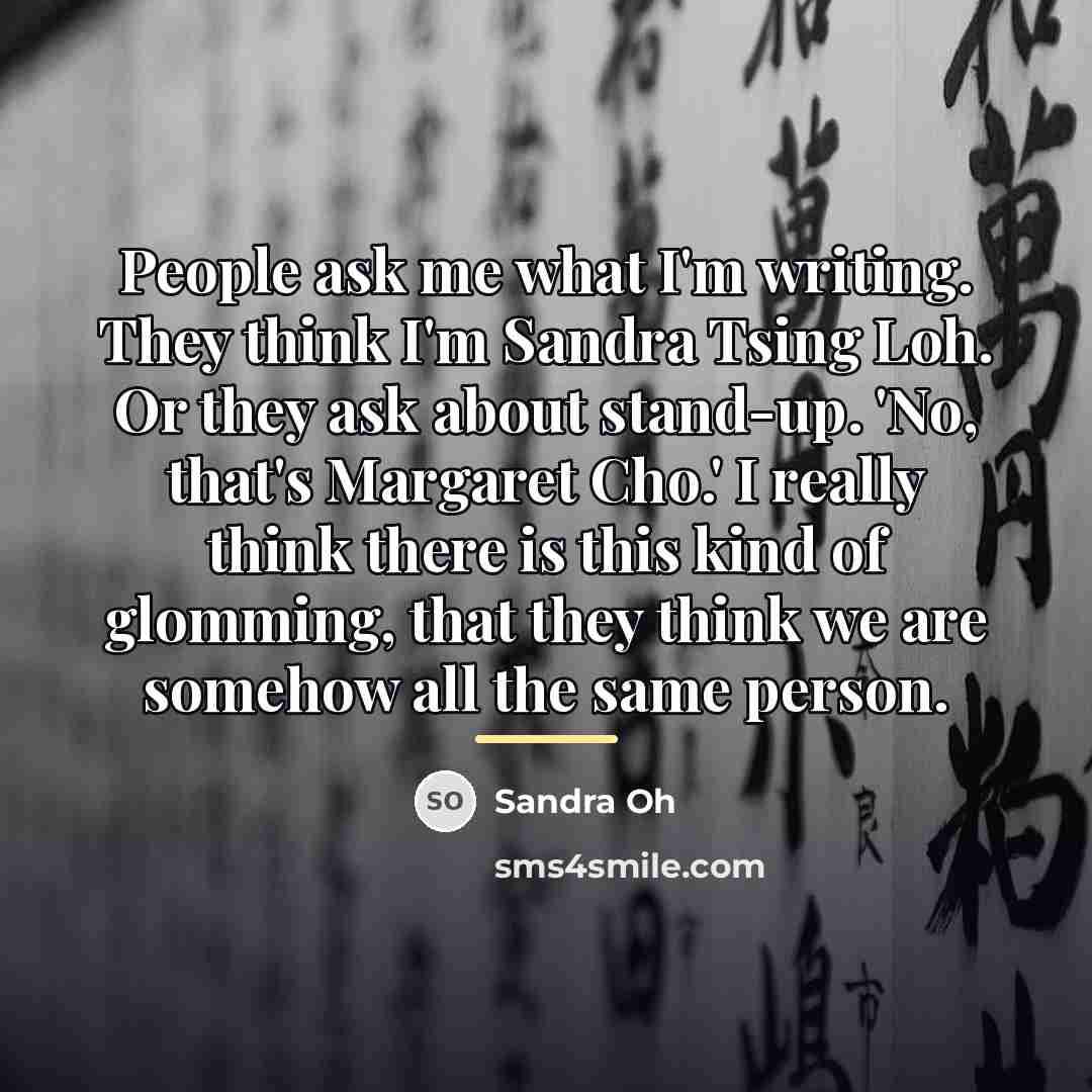 “People ask me what I'm writing. They think I'm Sandra…” quote by Sandra Oh