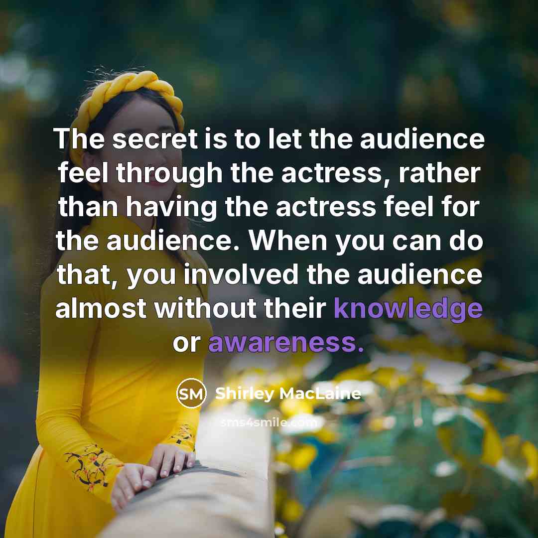 “The secret is to let the audience feel through the…” quote by Shirley MacLaine