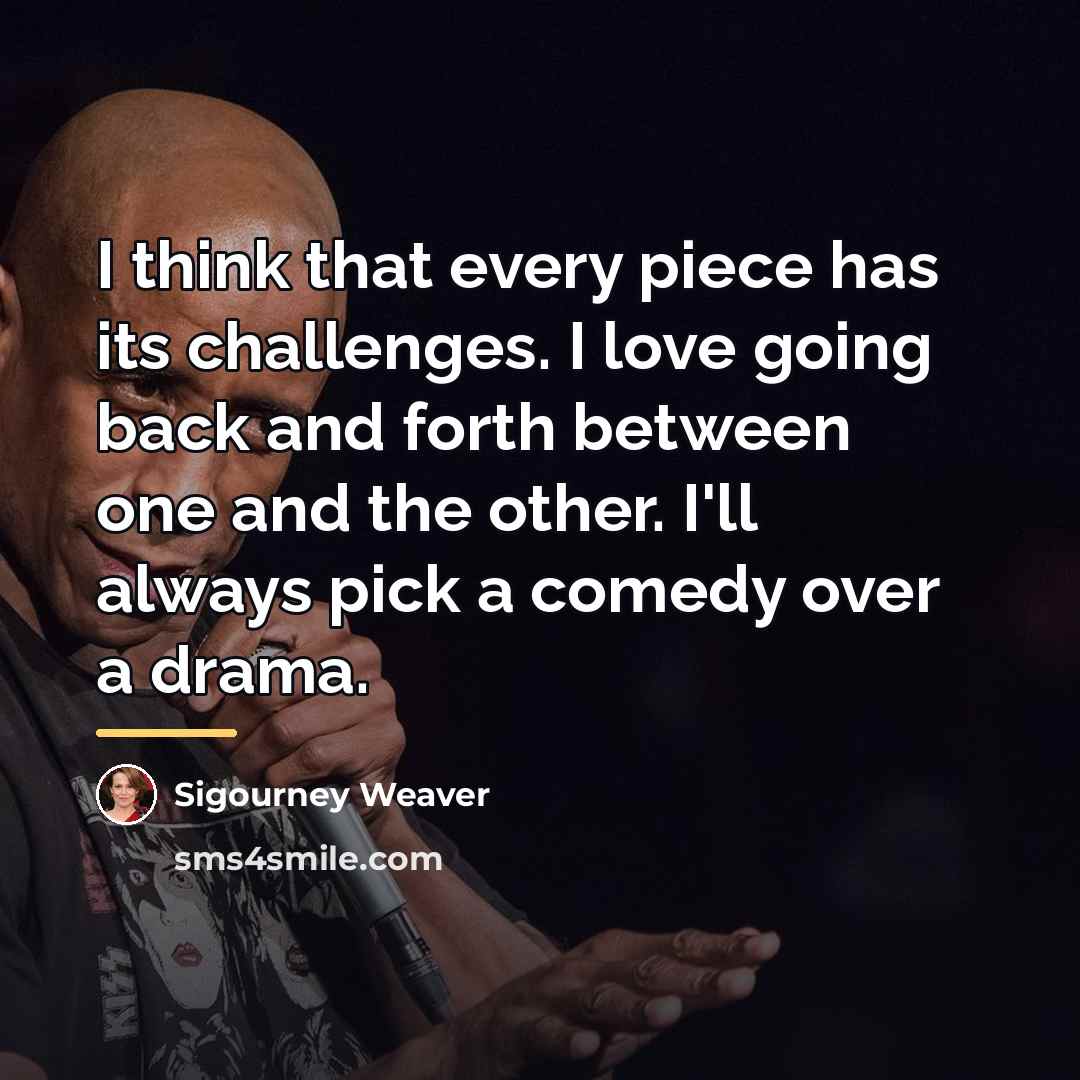 “I think that every piece has its challenges. I love…” quote by Sigourney Weaver