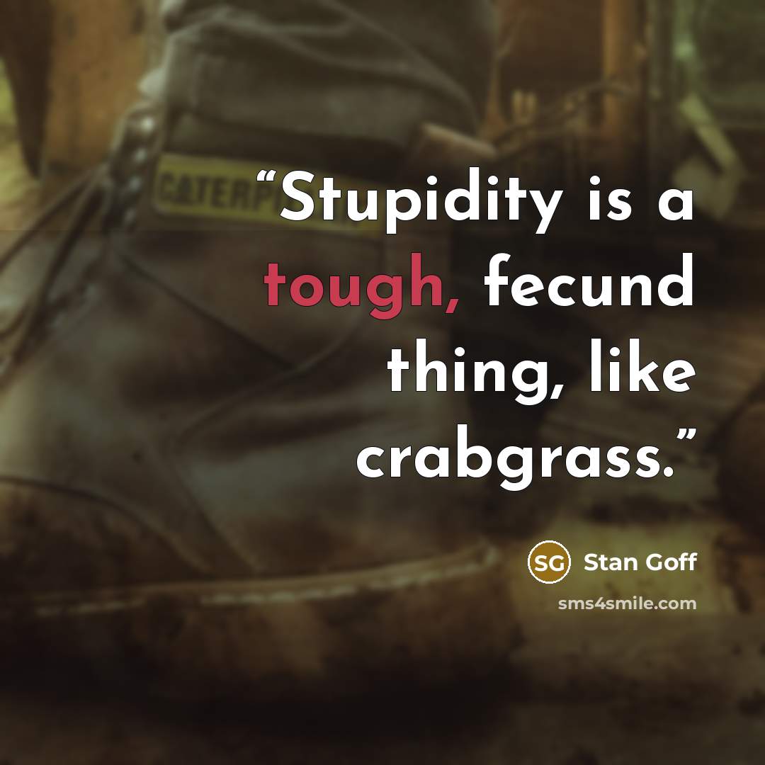 “Stupidity is a tough, fecund thing, like crabgrass.” quote by Stan Goff