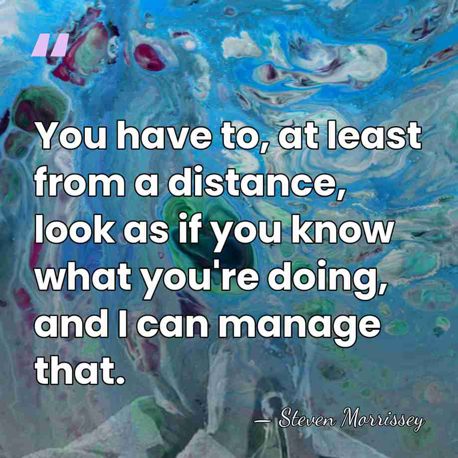 You have to, at least from a distance, look as if you&hellip; - Steven Morrissey