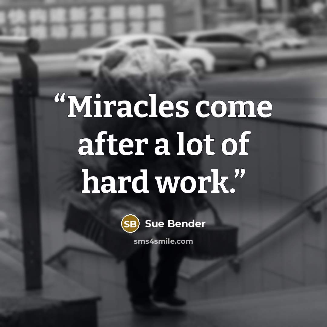 “Miracles come after a lot of hard work.” quote by Sue Bender