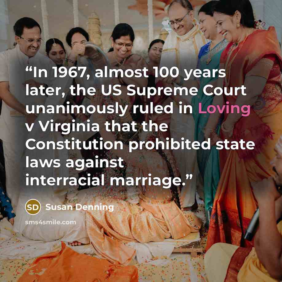 “In 1967, almost 100 years later, the US Supreme Court unanimously ruled in Loving v Virginia that the Constitution prohibited state laws against interracial marriage.” quote by Susan Denning