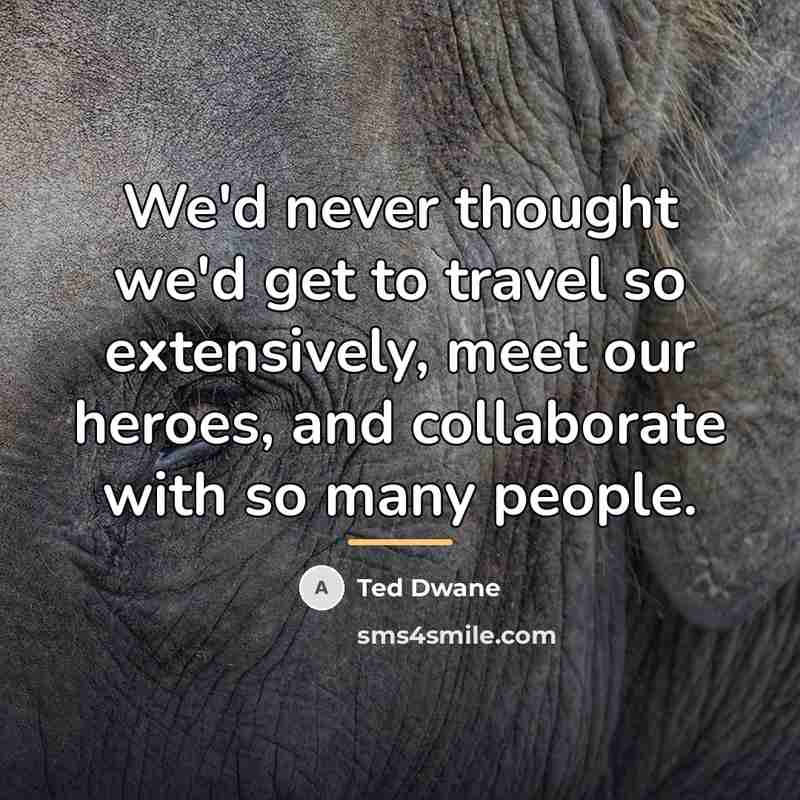“We'd never thought we'd get to travel so extensively, meet…” quote by Ted Dwane