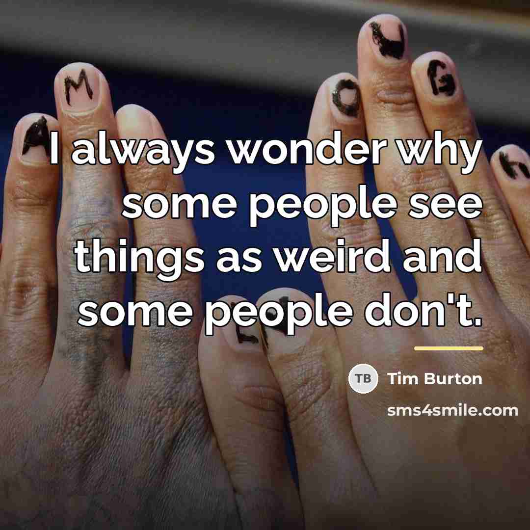 “I always wonder why some people see things as weird…” quote by Tim Burton