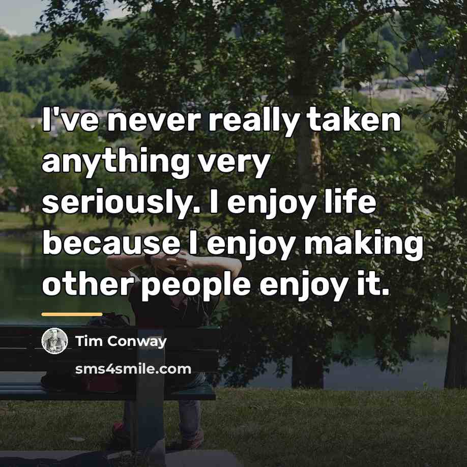 “I've never really taken anything very seriously. I enjoy life…” quote by Tim Conway