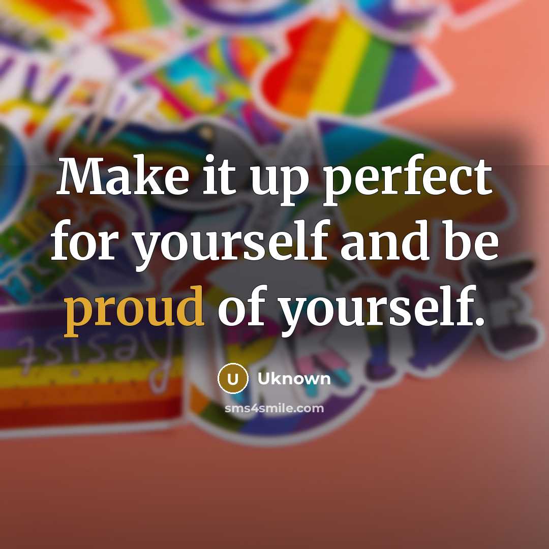 “Make it up perfect for yourself and be proud of…” quote by Uknown