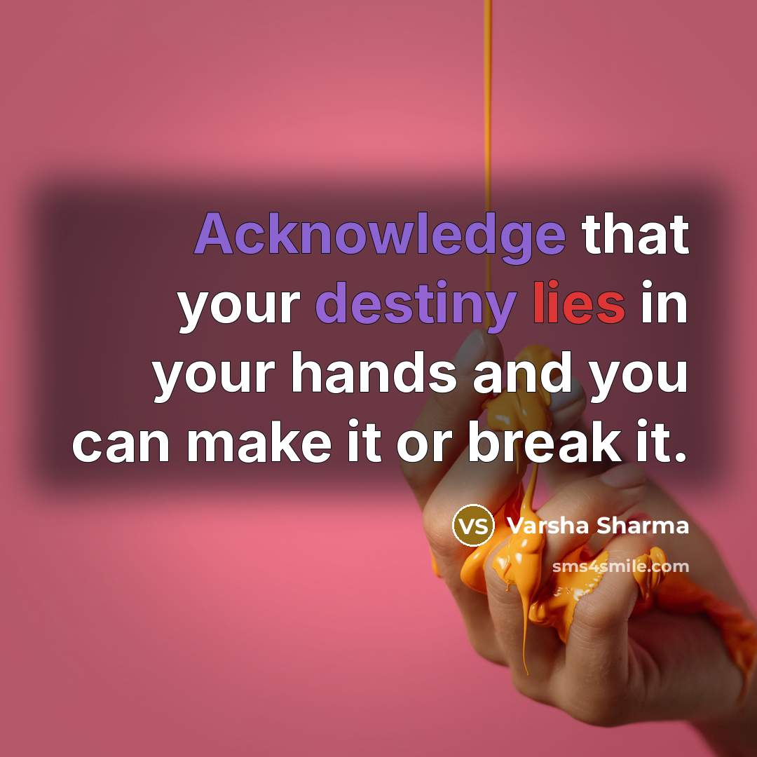 “Acknowledge that your destiny lies in your hands and you can make it or break it.” quote by Varsha Sharma