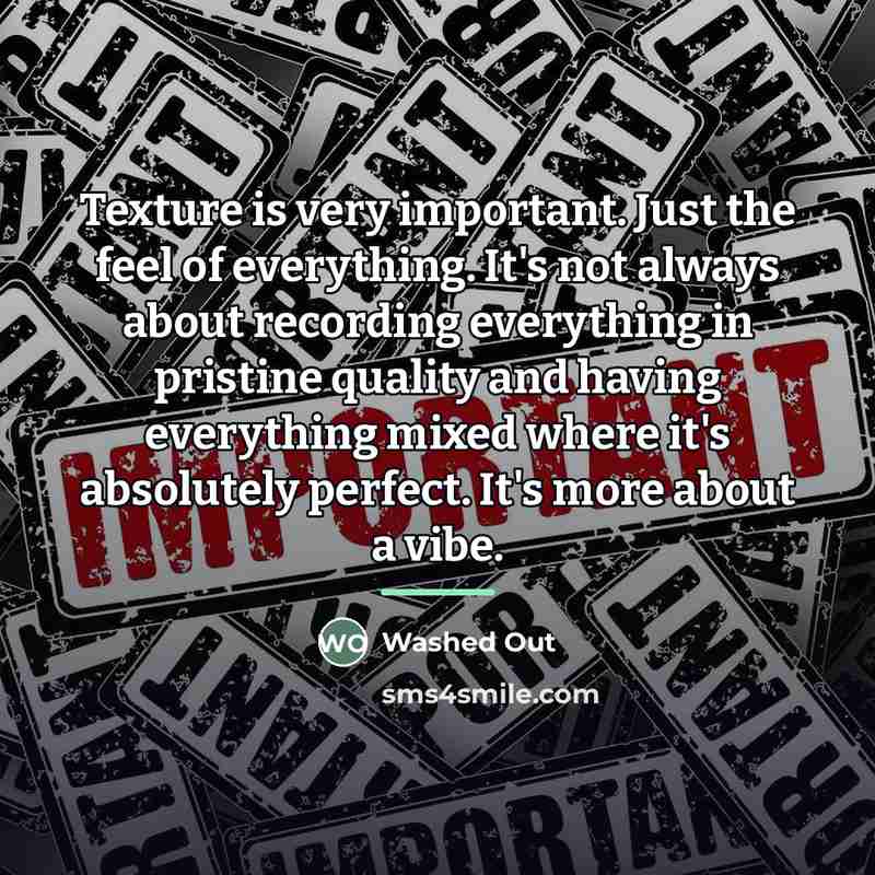 “Texture is very important. Just the feel of everything. It's…” quote by Washed Out