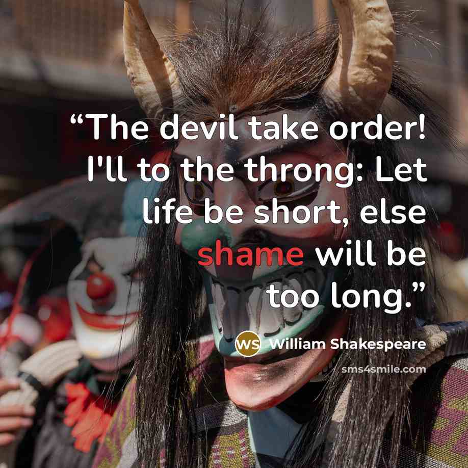 “The devil take order! I'll to the throng: Let life be short, else shame will be too long.” quote by William Shakespeare