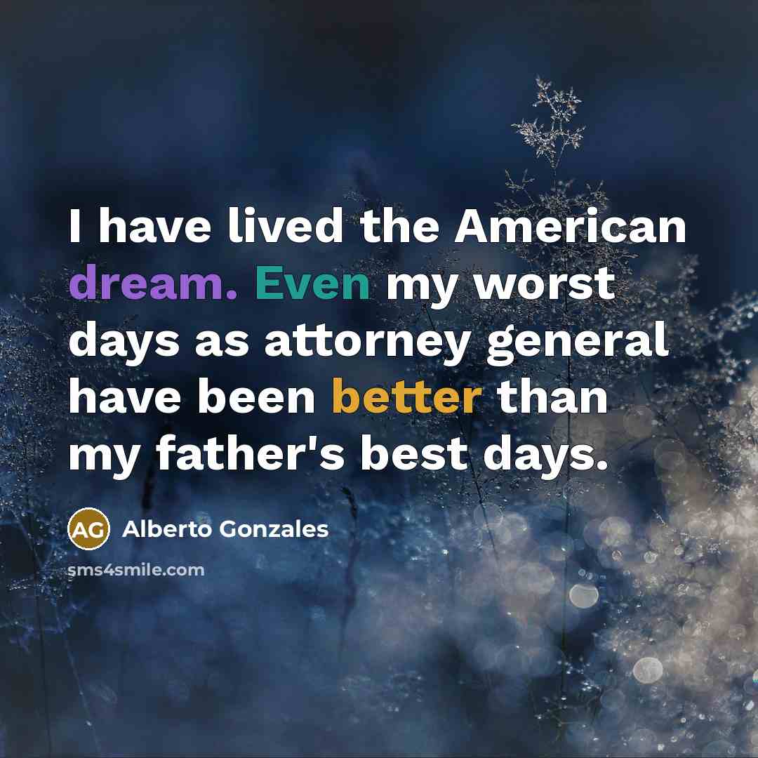 “I have lived the American dream. Even my worst days…” quote by Alberto Gonzales