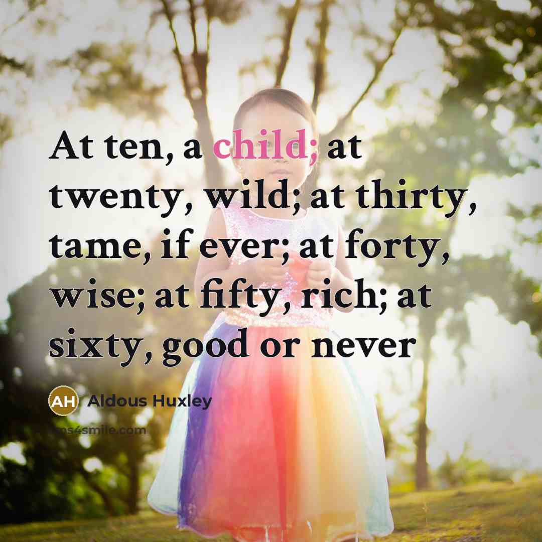 “At ten, a child; at twenty, wild; at thirty, tame,…” quote by Aldous Huxley