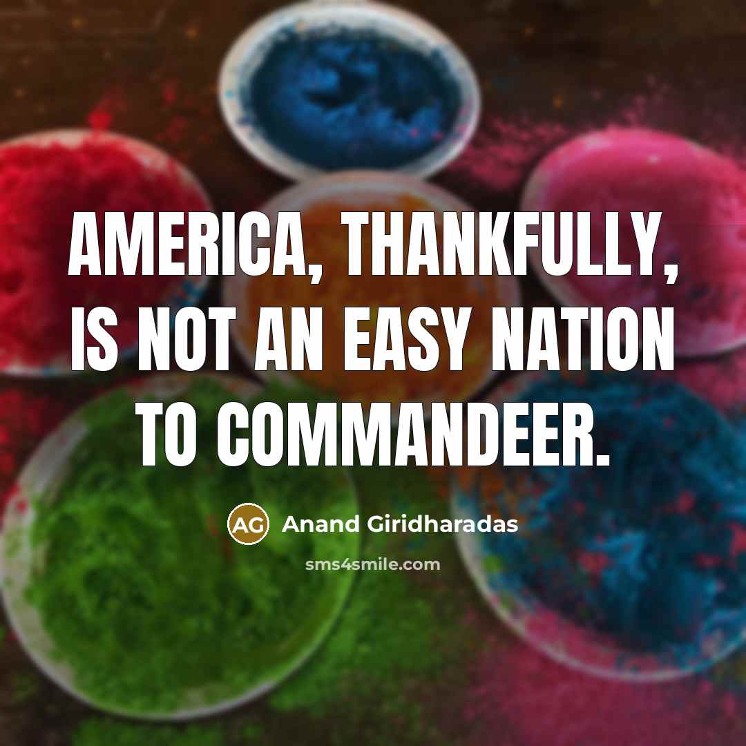 “America, thankfully, is not an easy nation to commandeer.…” quote by Anand Giridharadas