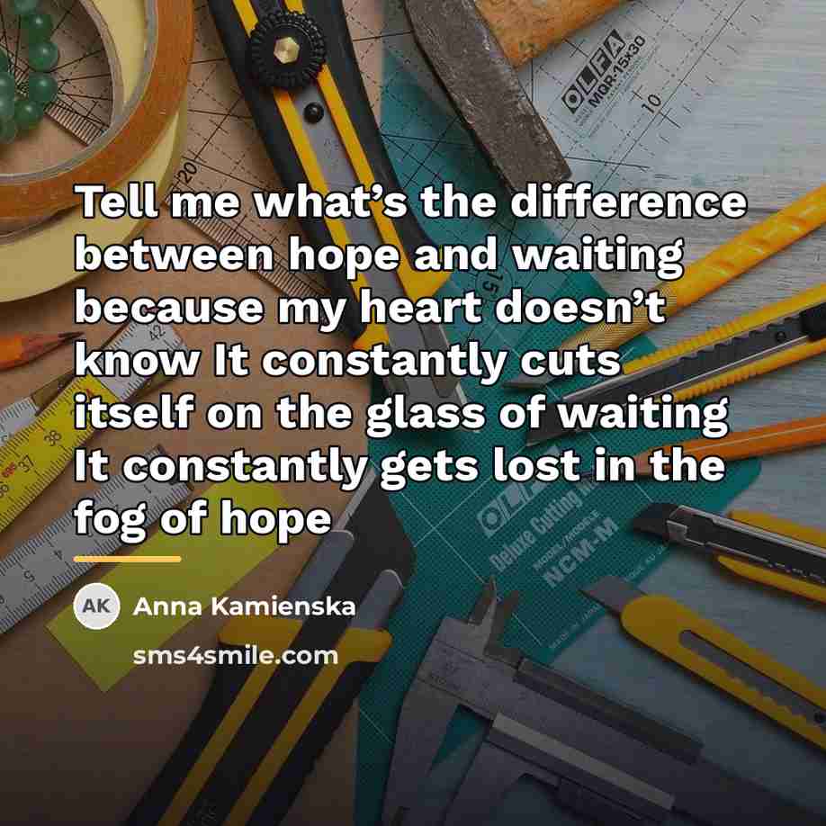 “Tell me what’s the difference between hope and waiting because…” quote by Anna Kamienska