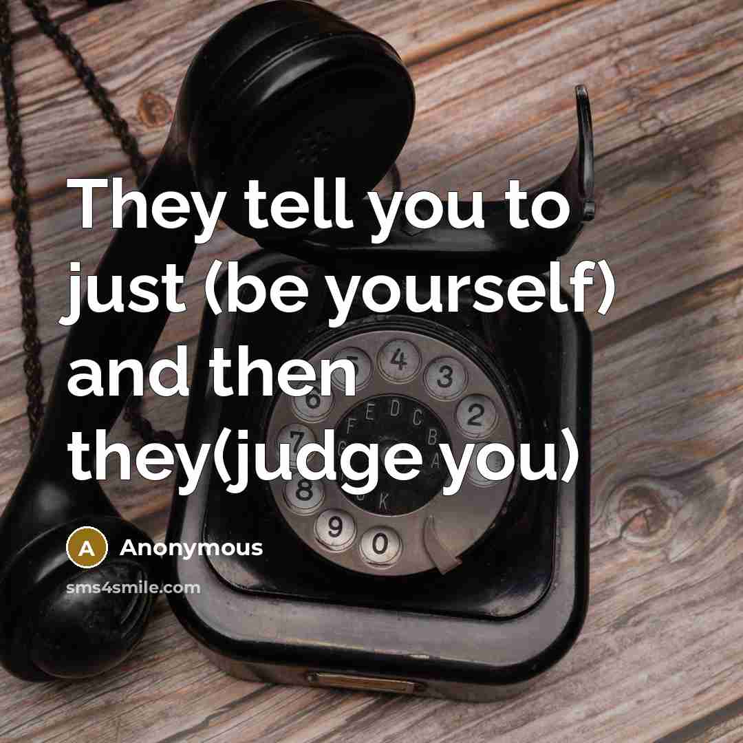 “They tell you to just (be yourself) and then they(judge you)” quote by Anonymous