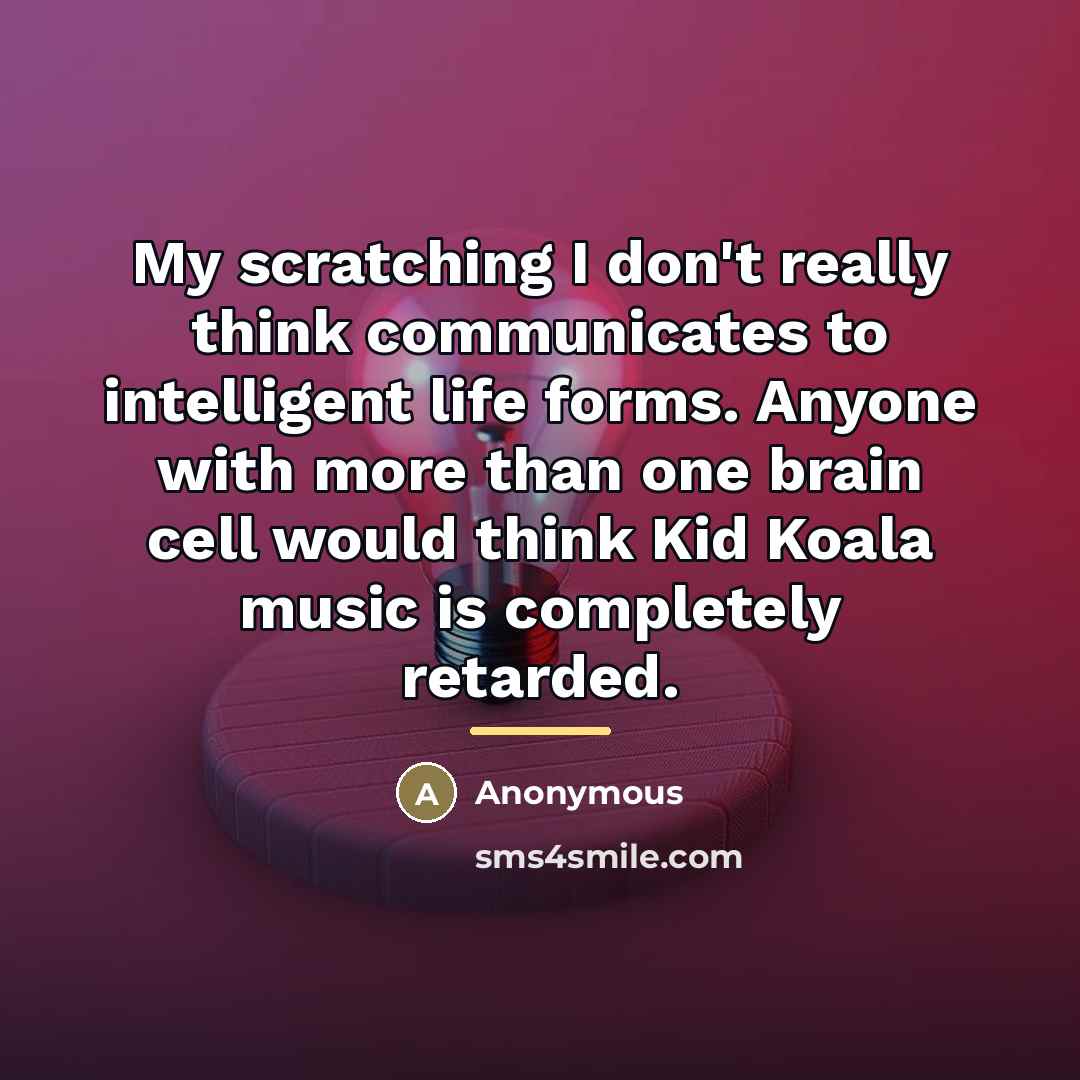 “My scratching I don't really think communicates to intelligent life…” quote by Anonymous