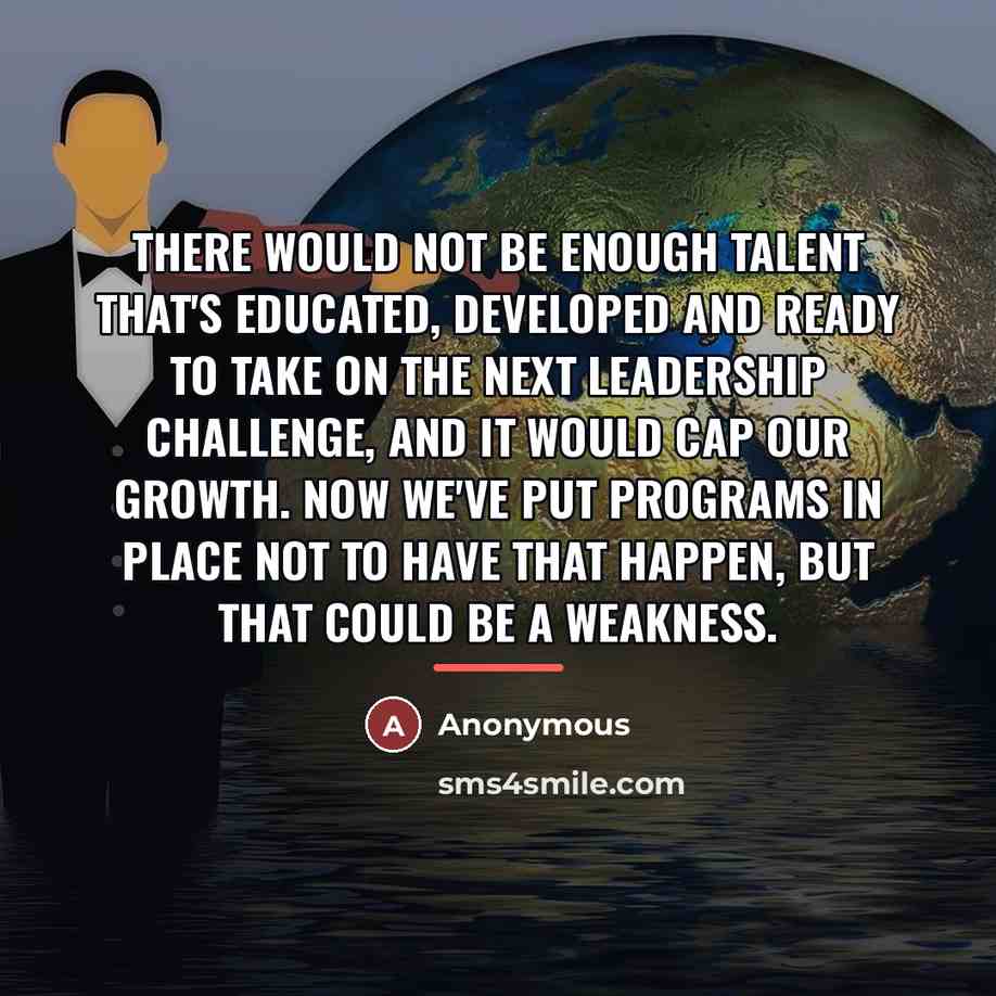“There would not be enough talent that's educated, developed and…” quote by Anonymous