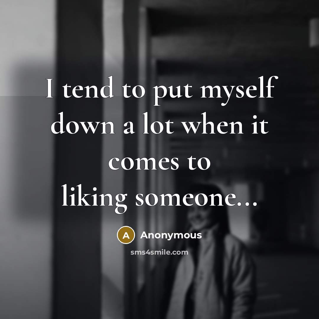 “I tend to put myself down a lot when it comes to liking someone...” quote by Anonymous