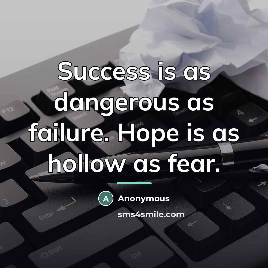 “Success is as dangerous as failure. Hope is as hollow…” quote by Anonymous
