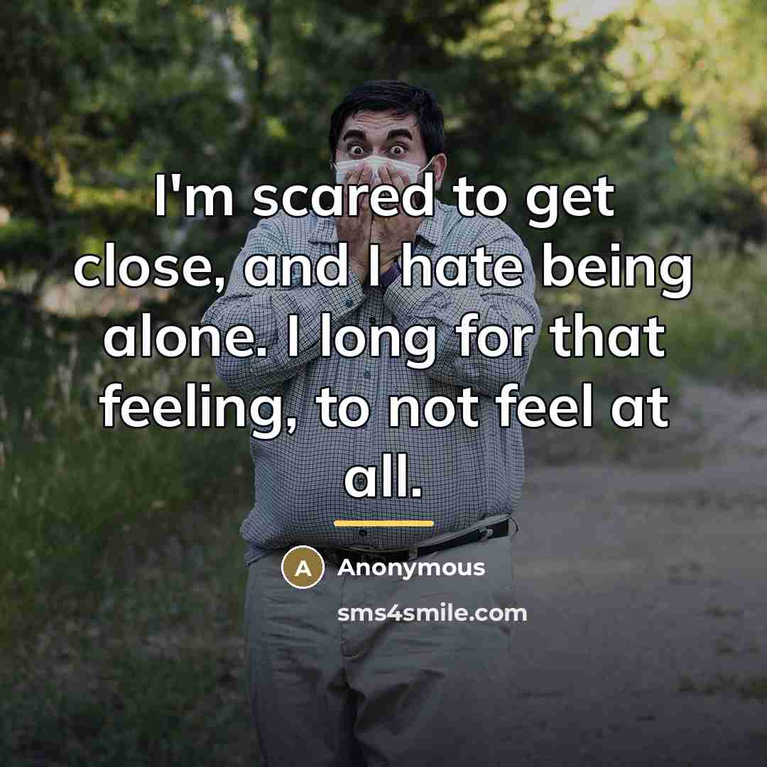 “I'm scared to get close, and I hate being alone.…” quote by Anonymous