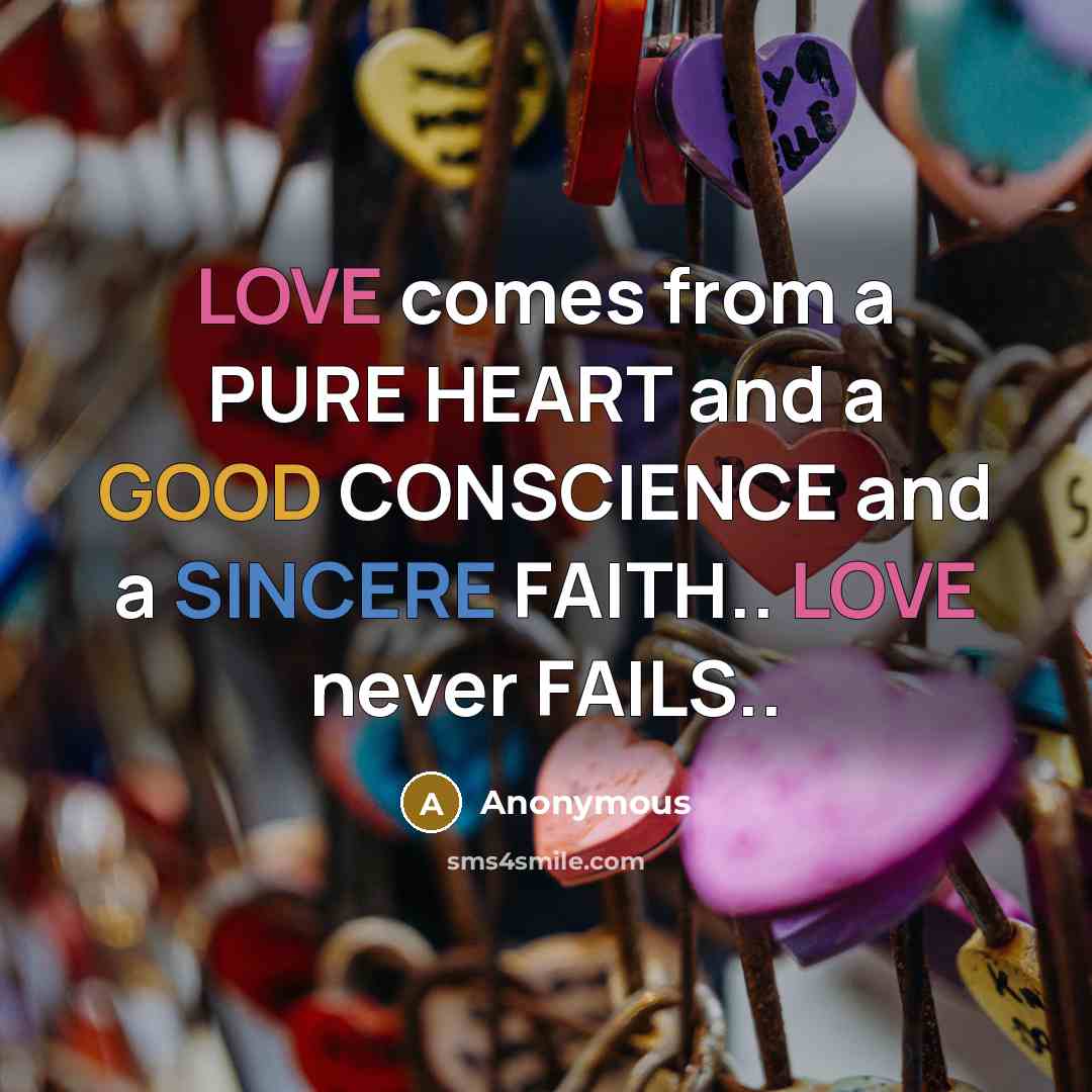 “LOVE comes from a PURE HEART and a GOOD CONSCIENCE and a SINCERE FAITH.. LOVE never FAILS..” quote by Anonymous