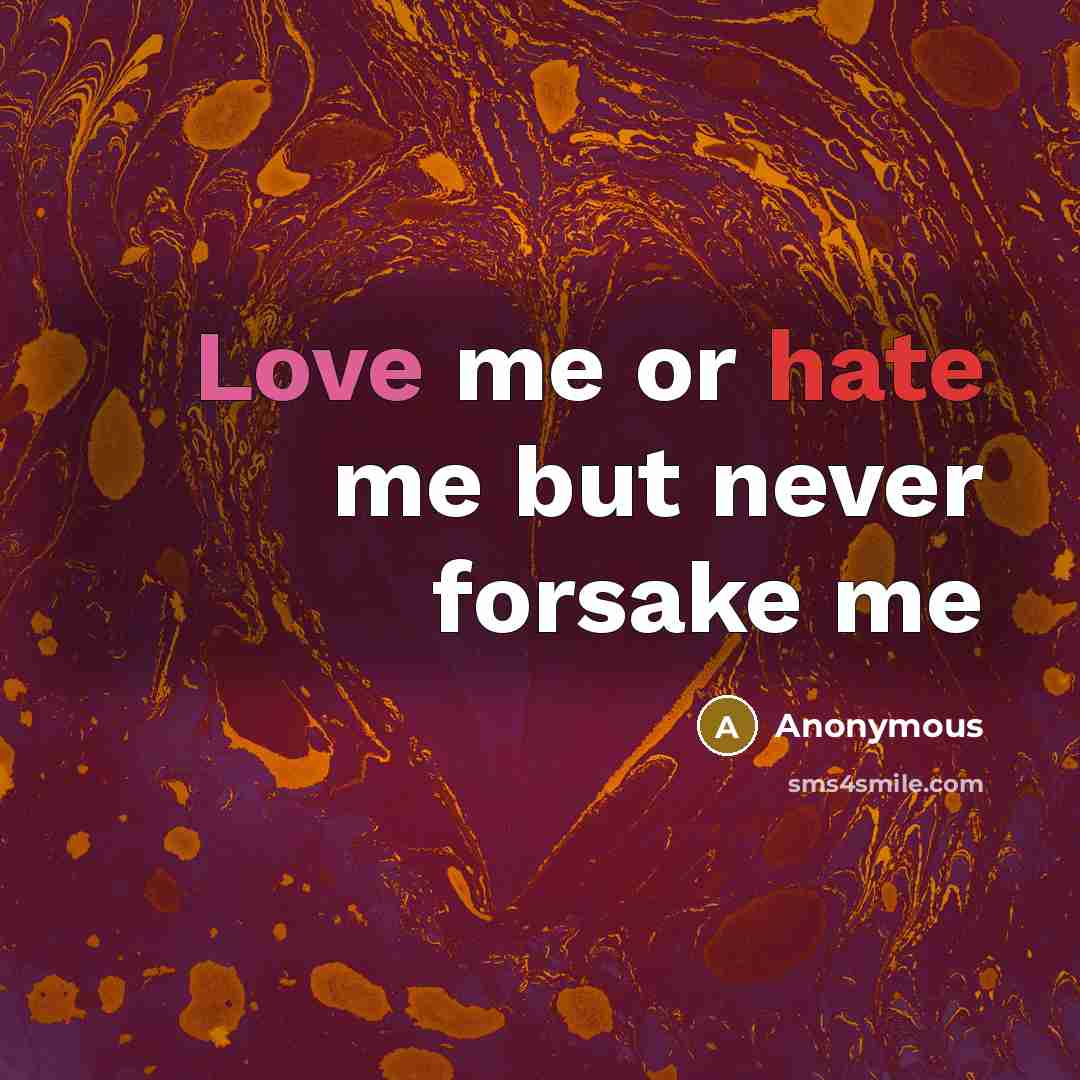 “Love me or hate me but never forsake me…” quote by Anonymous