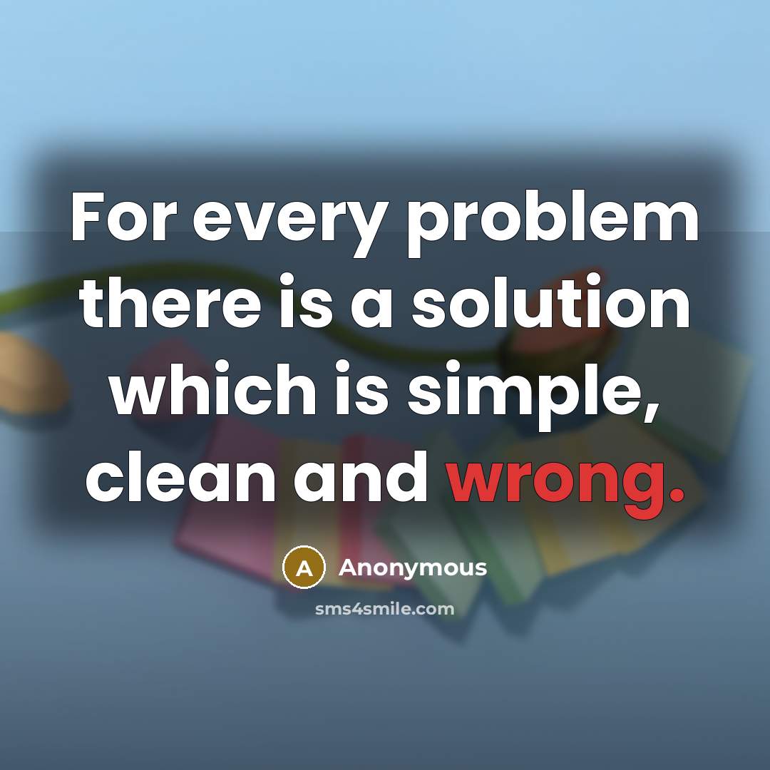 “For every problem there is a solution which is simple, clean and wrong.” quote by Anonymous