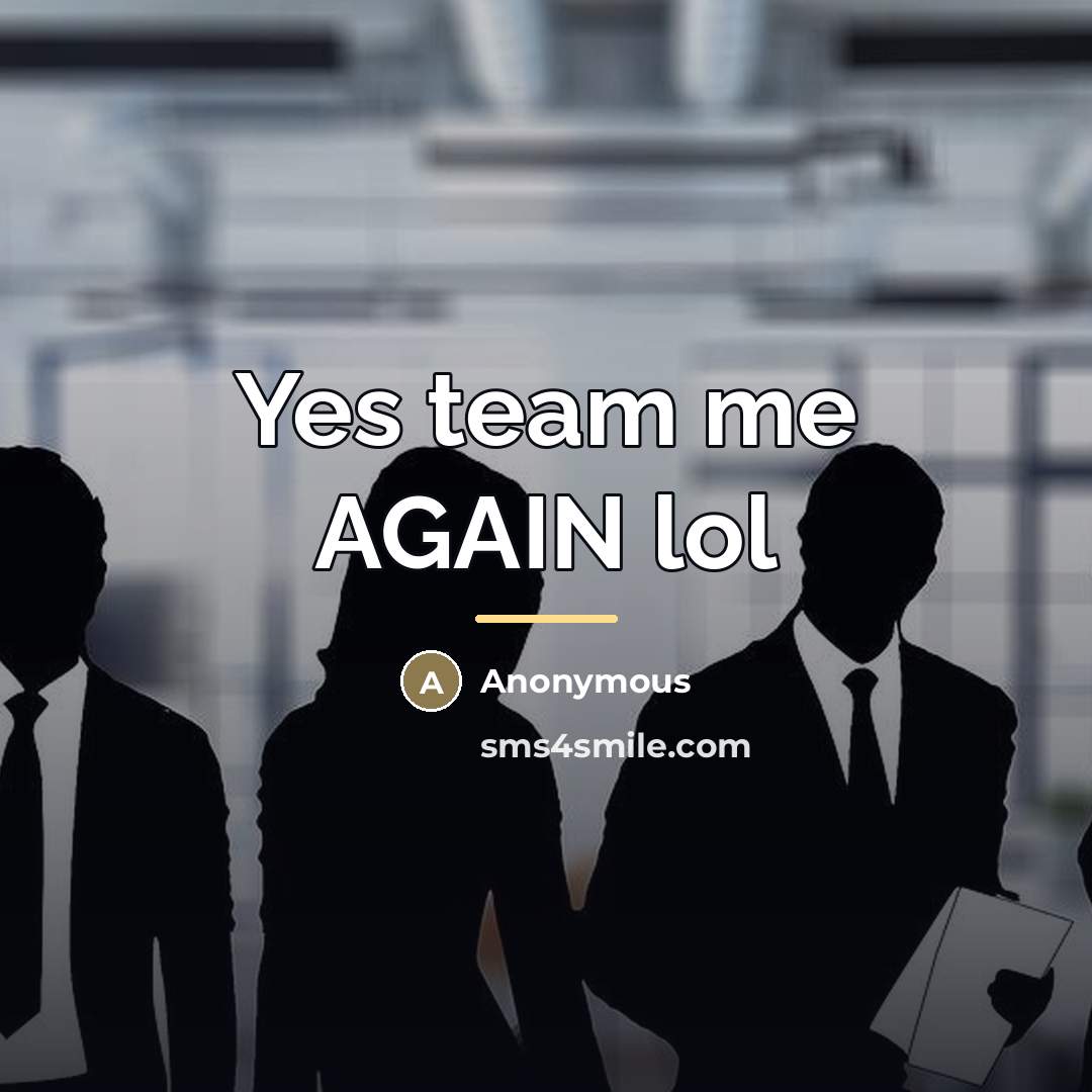 “Yes team me AGAIN lol…” quote by Anonymous