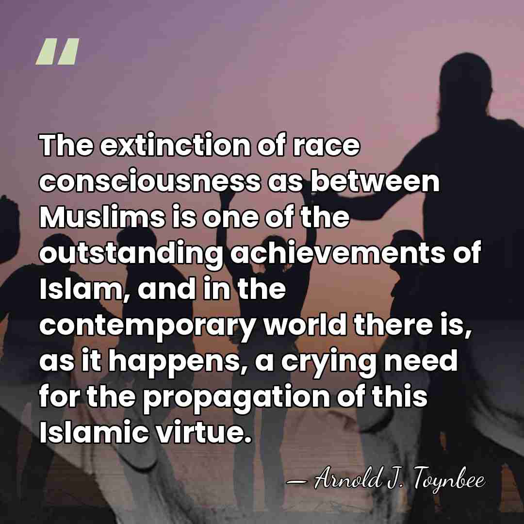 The extinction of race consciousness as between Muslims is one of the&hellip; - Arnold J. Toynbee