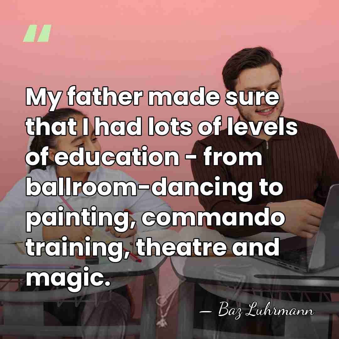 My father made sure that I had lots of levels of education&hellip; - Baz Luhrmann