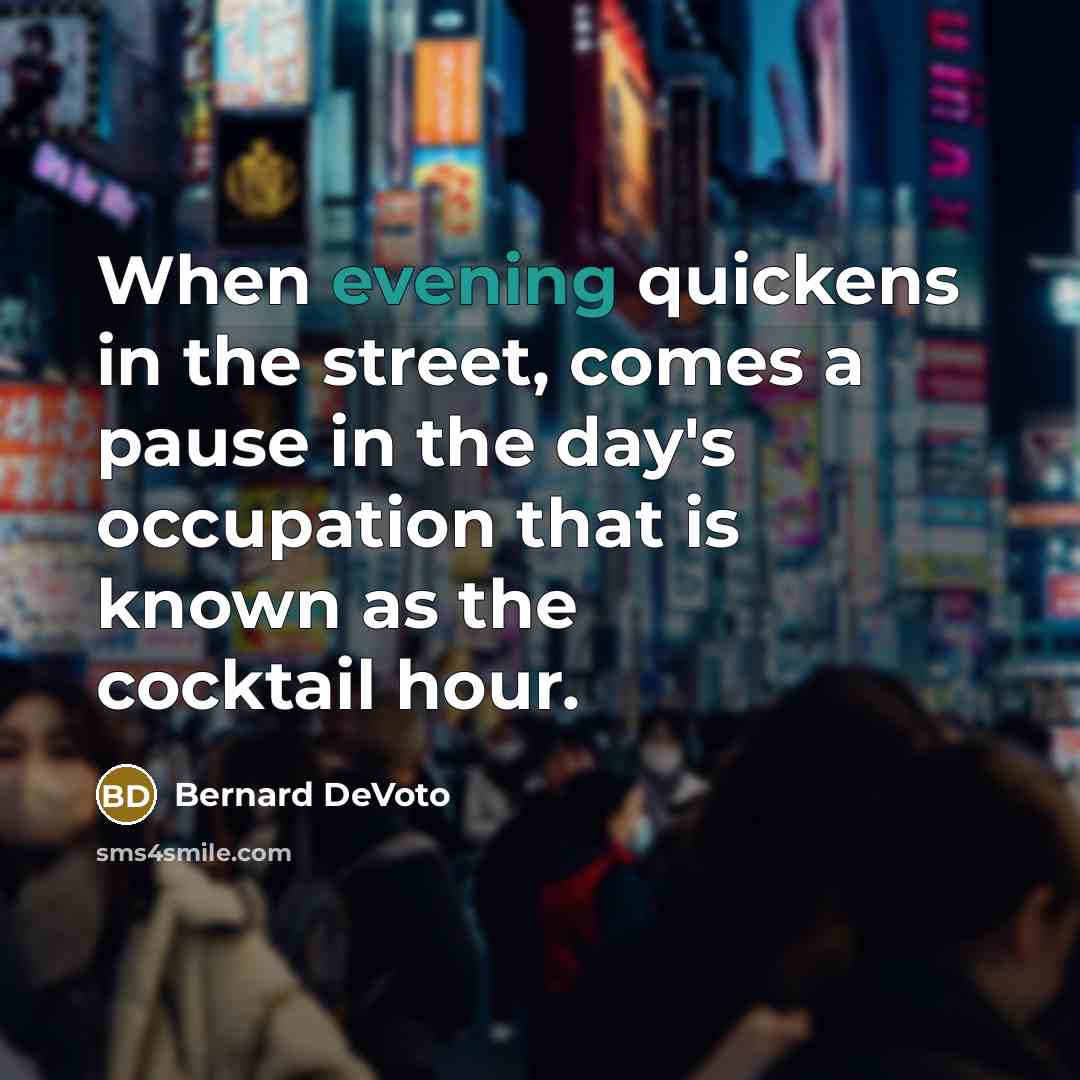 “When evening quickens in the street, comes a pause in the day's occupation that is known as the cocktail hour.” quote by Bernard DeVoto