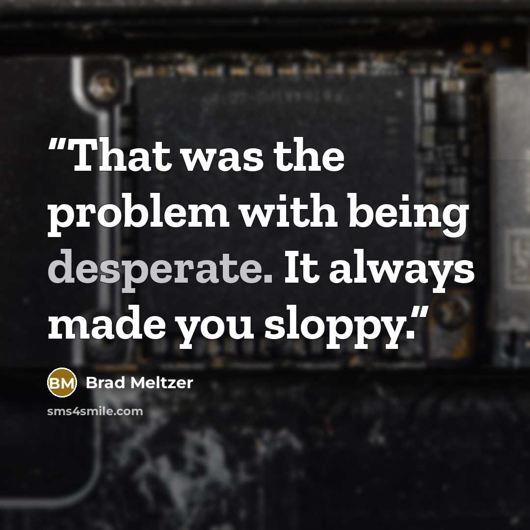 “That was the problem with being desperate. It always made you sloppy.” quote by Brad Meltzer