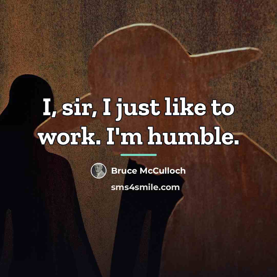 “I, sir, I just like to work. I'm humble.…” quote by Bruce McCulloch