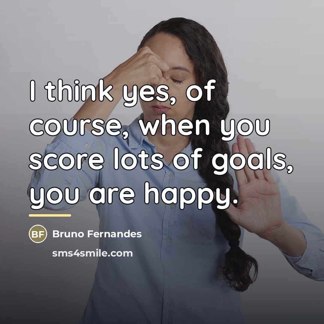 “I think yes, of course, when you score lots of…” quote by Bruno Fernandes