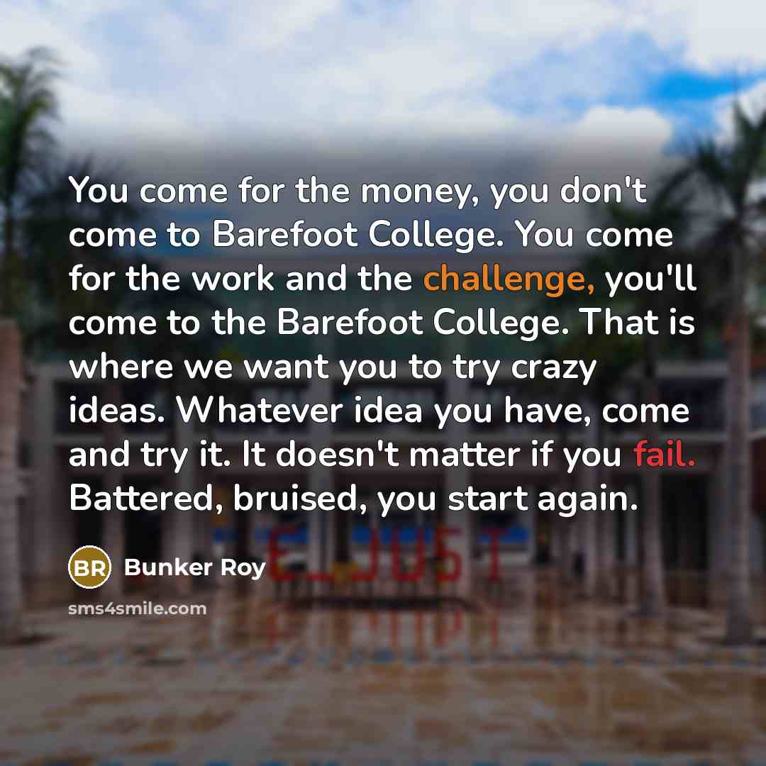 “You come for the money, you don't come to Barefoot…” quote by Bunker Roy