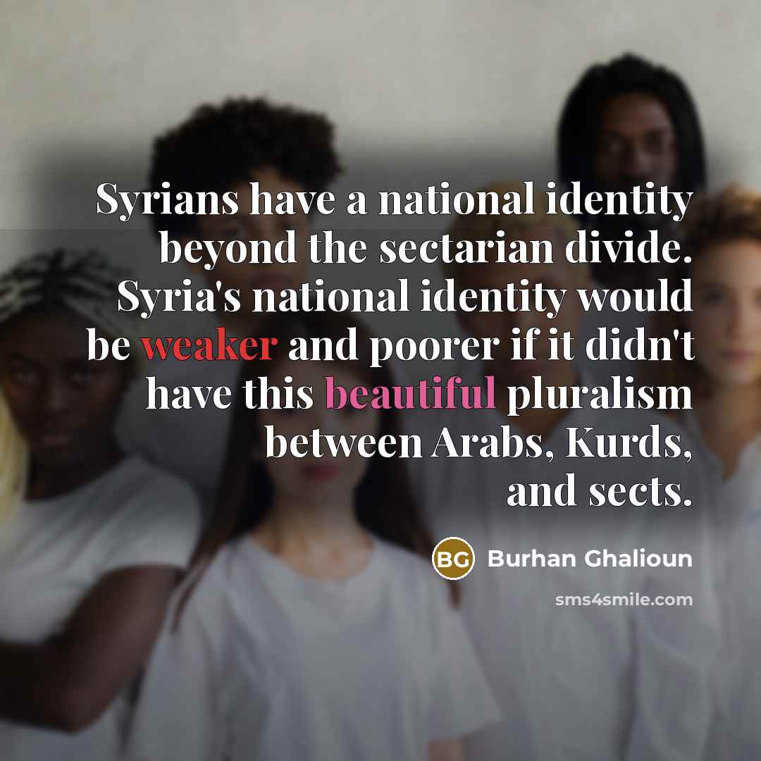 “Syrians have a national identity beyond the sectarian divide. Syria's…” quote by Burhan Ghalioun