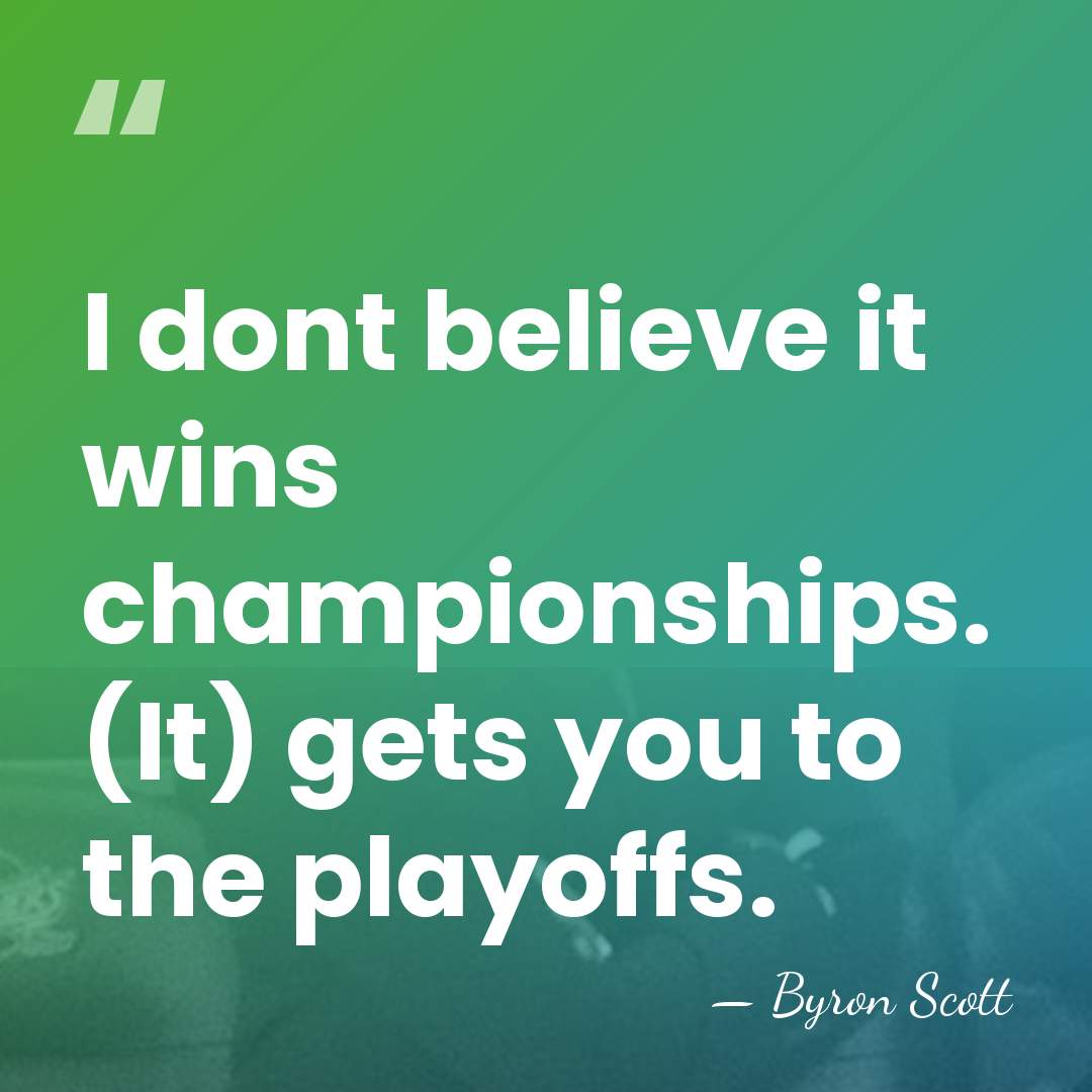 I dont believe it wins championships. (It) gets you to the playoffs. - Byron Scott