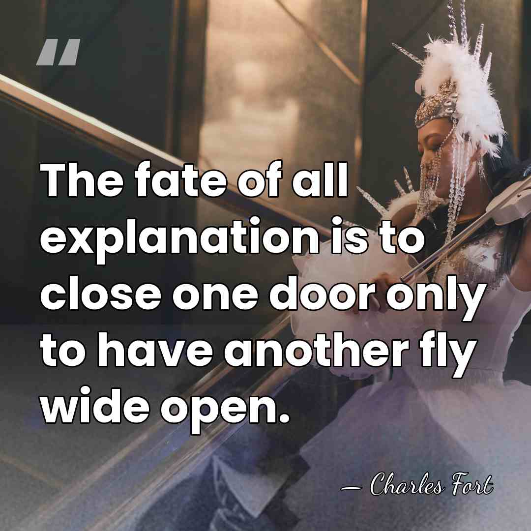 The fate of all explanation is to close one door only to&hellip; - Charles Fort