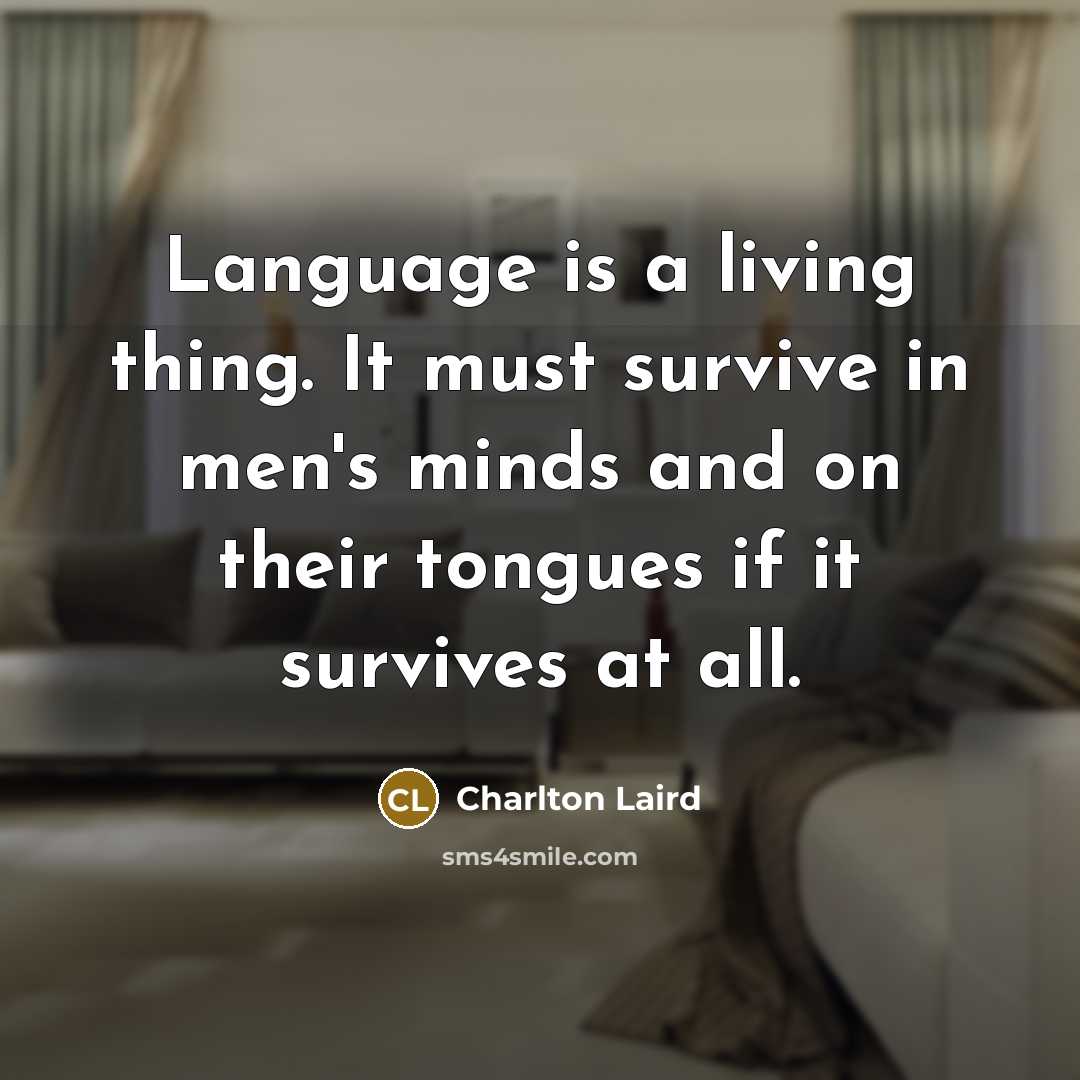 “Language is a living thing. It must survive in men's…” quote by Charlton Laird