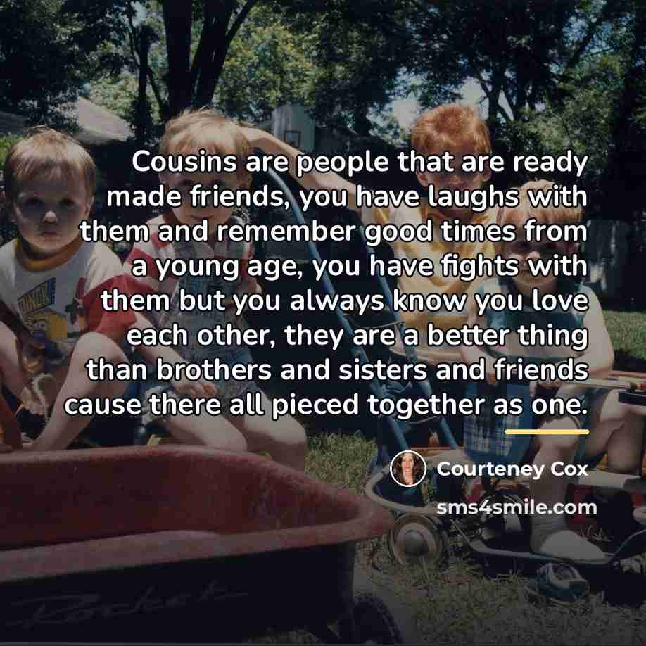 “Cousins are people that are ready made friends, you have…” quote by Courteney Cox