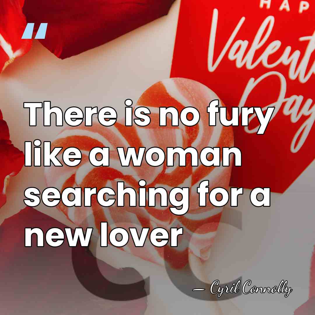There is no fury like a woman searching for a new lover - Cyril Connolly