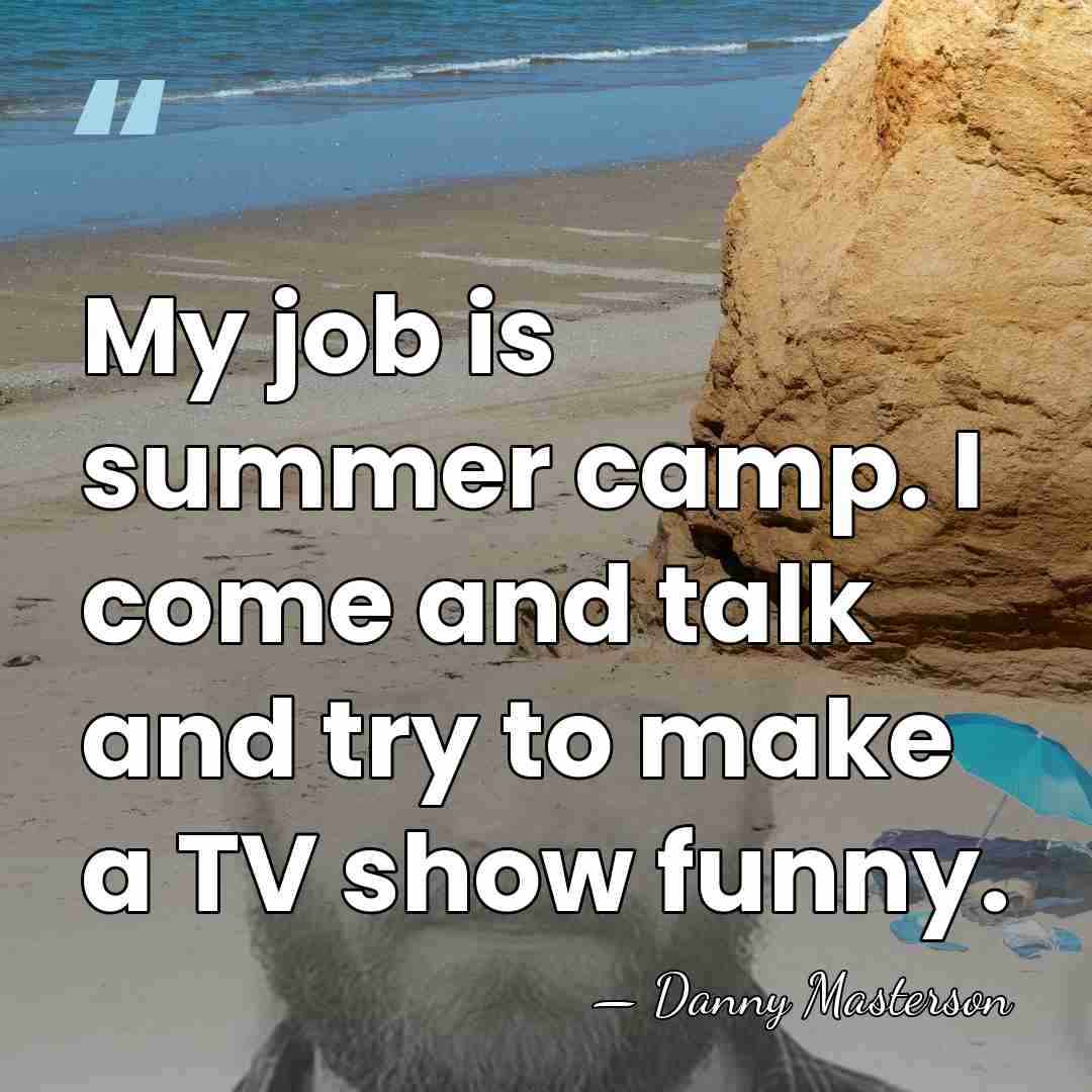 My job is summer camp. I come and talk and try to&hellip; - Danny Masterson
