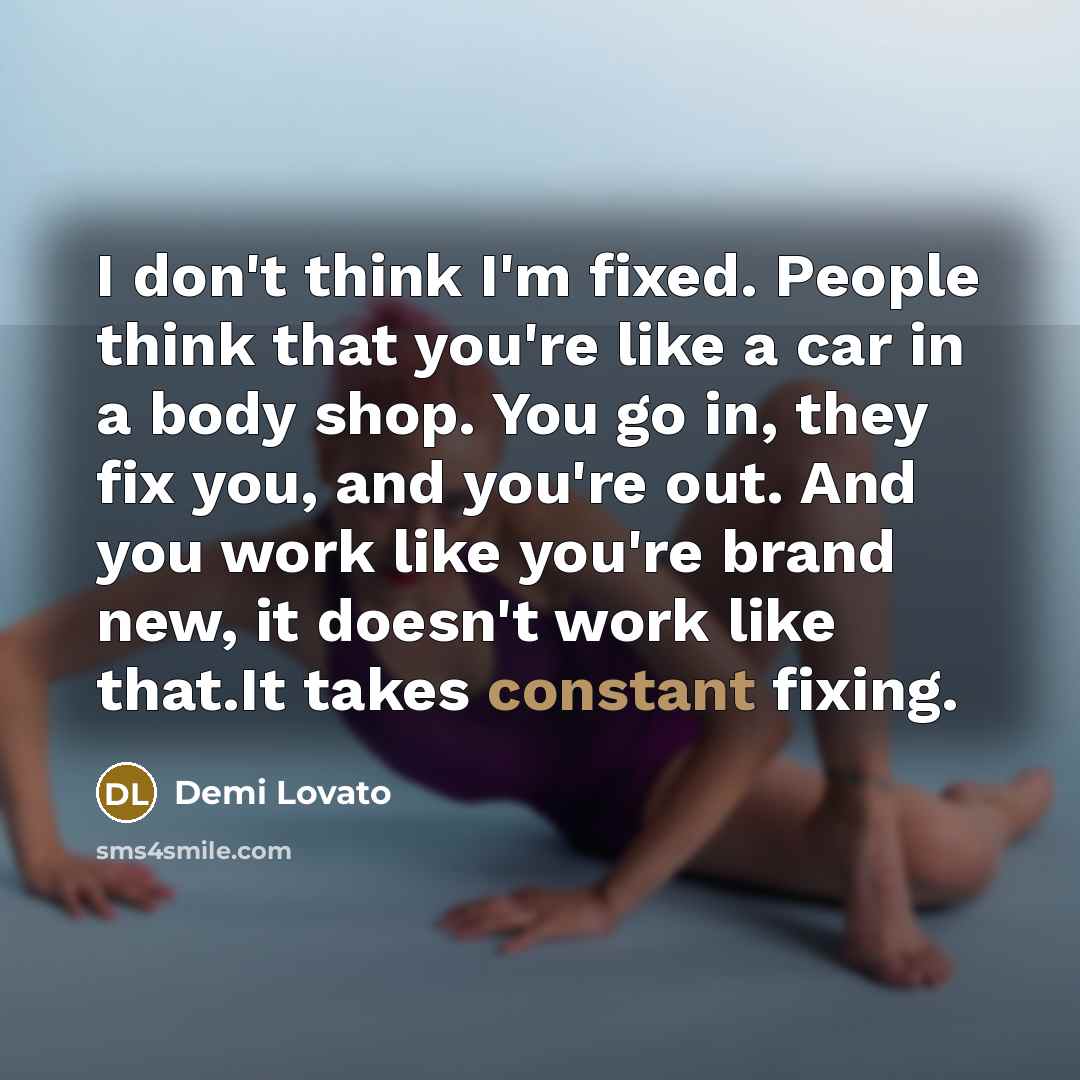 “I don't think I'm fixed. People think that you're like…” quote by Demi Lovato