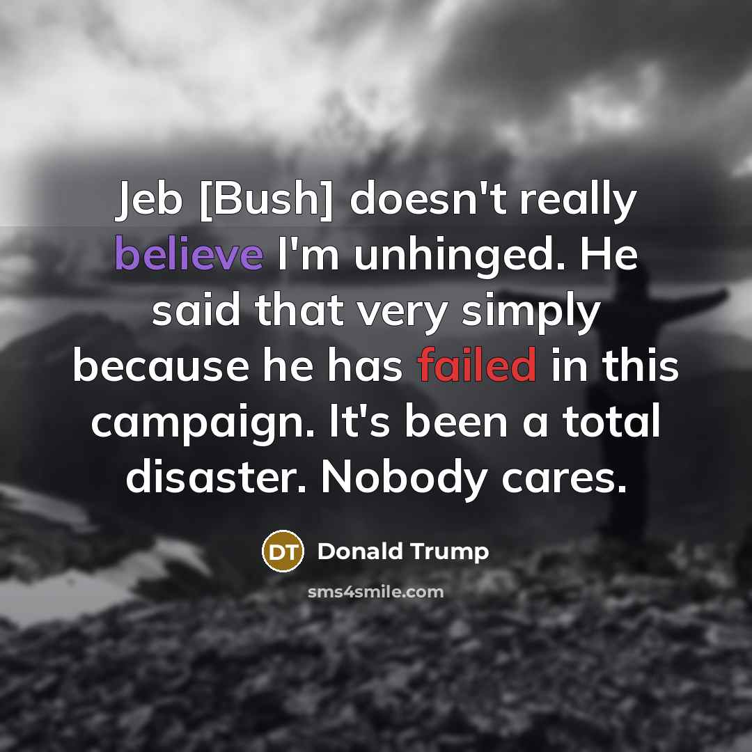 “Jeb [Bush] doesn't really believe I'm unhinged. He said that…” quote by Donald Trump