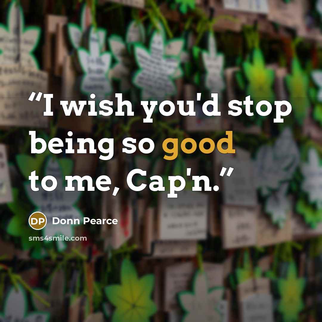“I wish you'd stop being so good to me, Cap'n.” quote by Donn Pearce