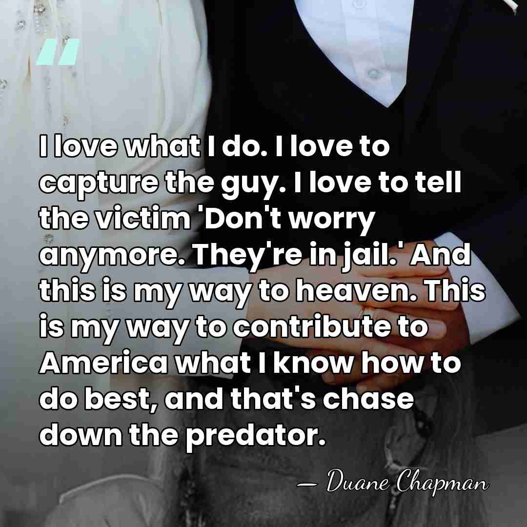 I love what I do. I love to capture the guy. I&hellip; - Duane Chapman