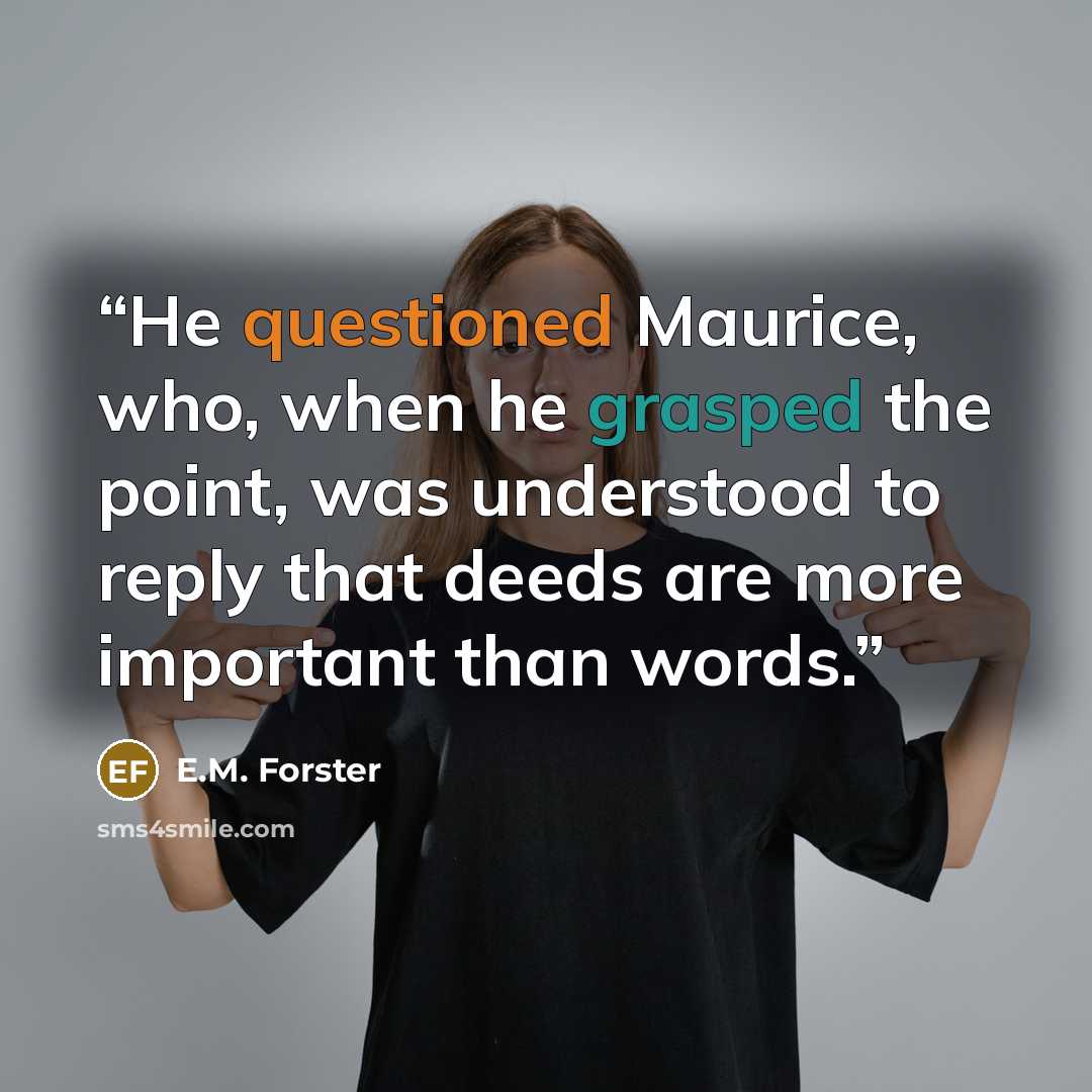 “He questioned Maurice, who, when he grasped the point, was understood to reply that deeds are more important than words.” quote by E.M. Forster